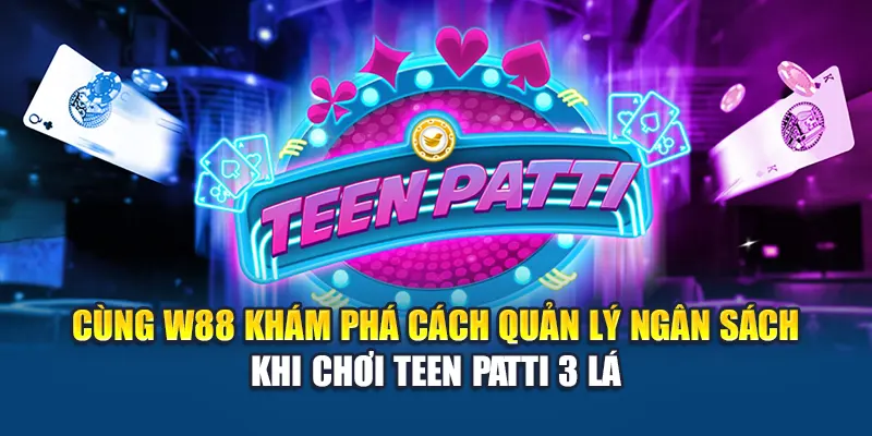 Cùng W88 khám phá cách quản lý ngân sách khi chơi Teen Patti 3 lá