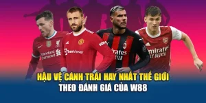 Hậu Vệ Cánh Trái Hay Nhất Thế Giới Theo Đánh Giá Của W88