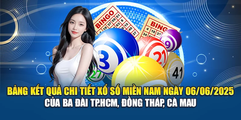 Bảng kết quả chi tiết xổ số miền Nam ngày 06/06/2025 của ba đài TP.HCM, Đồng Tháp, Cà Mau