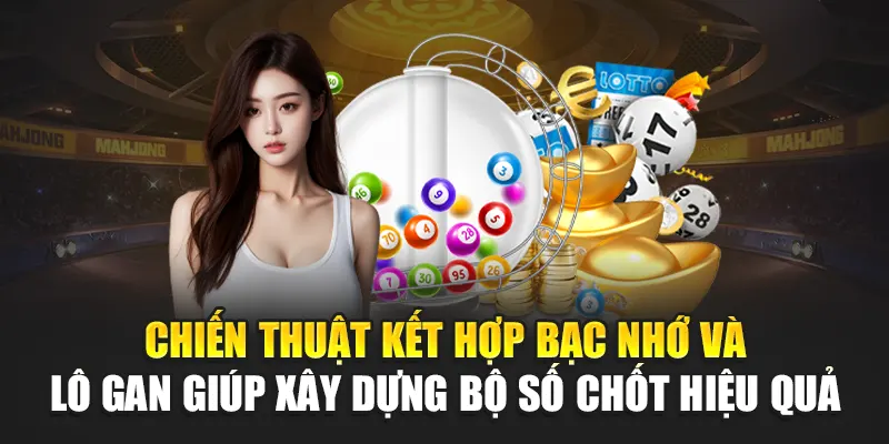 Chiến thuật kết hợp bạc nhớ và lô gan giúp xây dựng bộ số chốt hiệu quả