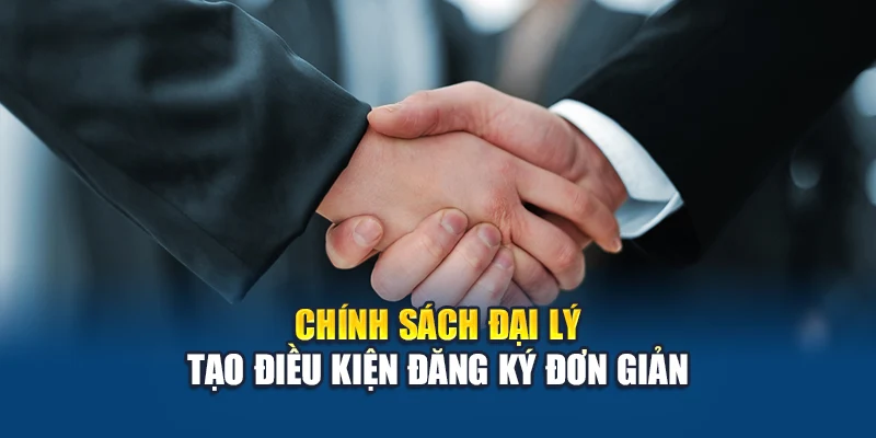 Chính sách đại lý tạo điều kiện đăng ký đơn giản