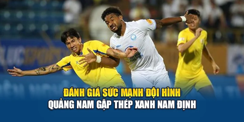 Đánh giá sức mạnh đội hình Quảng Nam gặp Thép Xanh Nam Định