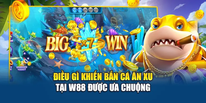 Điều gì khiến bắn cá ăn xu  tại W88 được ưa chuộng