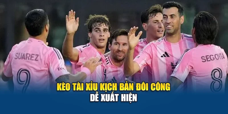 Kèo tài xỉu kịch bản đôi công dễ xuất hiện