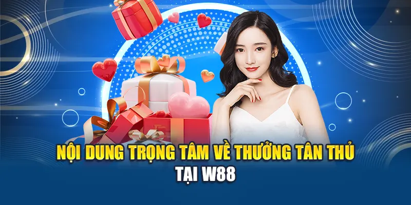 Nội dung trọng tâm về thưởng tân thủ tại W88