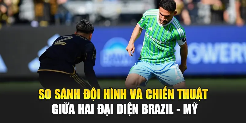 So sánh đội hình và chiến thuật giữa hai đại diện Brazil - Mỹ